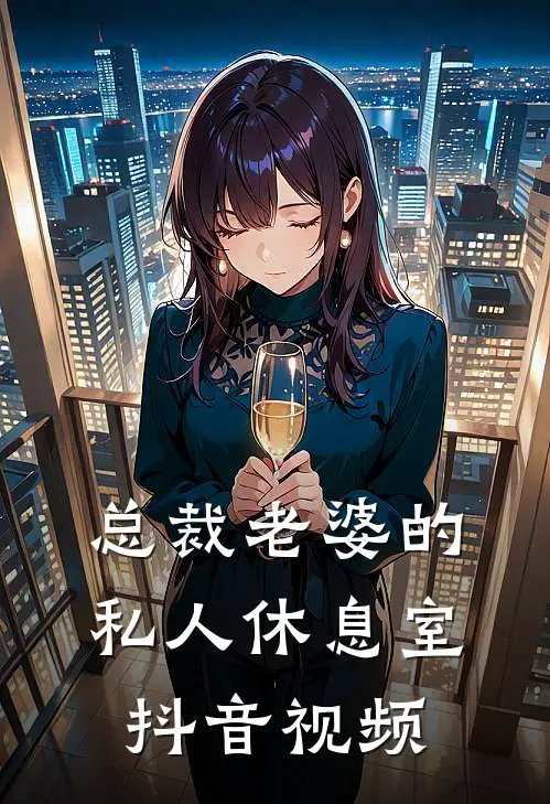 总裁老婆的私人休息室抖音视频
