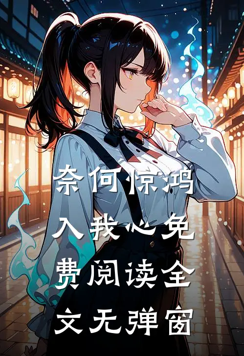 奈何惊鸿入我心免费阅读全文无弹窗