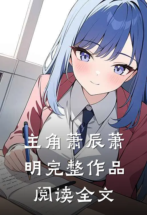 主角萧辰萧明完整作品阅读全文