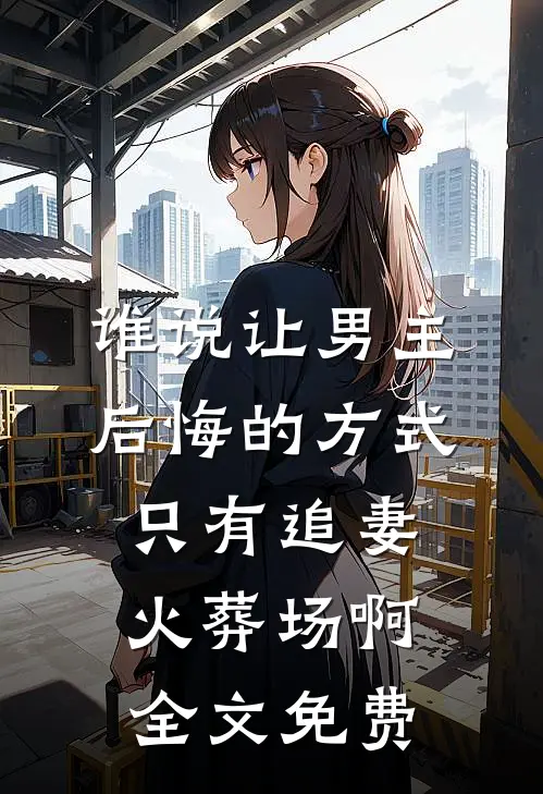 谁说让男主后悔的方式只有追妻火葬场啊全文免费