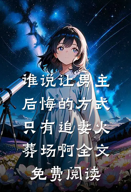 谁说让男主后悔的方式只有追妻火葬场啊全文免费阅读