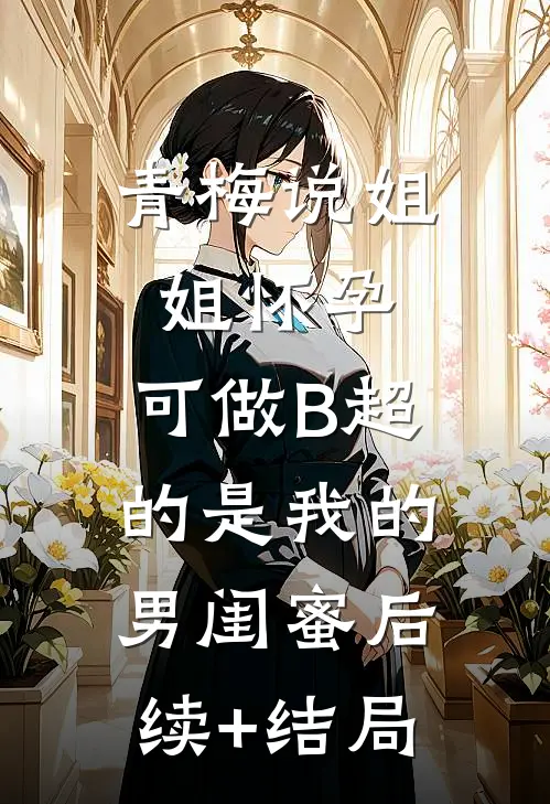 青梅说姐姐怀孕，可做B超的是我的男闺蜜后续+结局