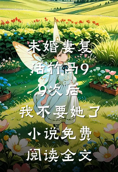 未婚妻复活竹马99次后，我不要她了小说免费阅读全文
