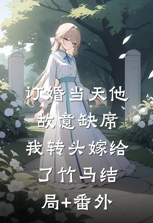 订婚当天他故意缺席，我转头嫁给了竹马结局+番外