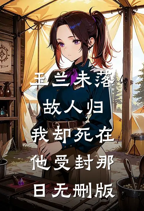 玉兰未落故人归，我却死在他受封那日无删版