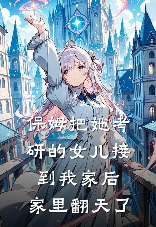 保姆把她考研的女儿接到我家后，家里翻天了
