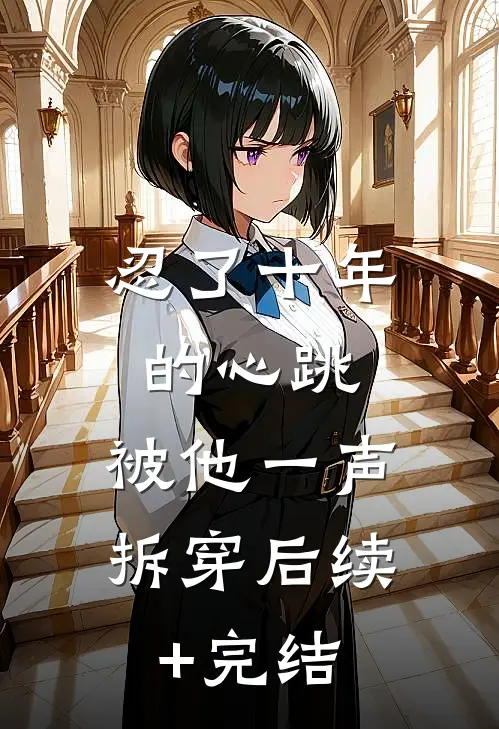 忍了十年的心跳，被他一声拆穿后续+完结
