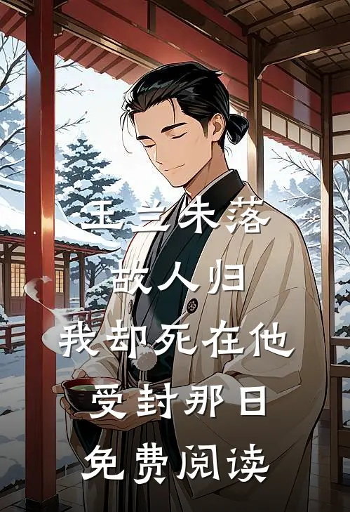 玉兰未落故人归，我却死在他受封那日免费阅读