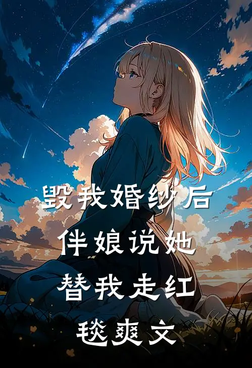毁我婚纱后，伴娘说她替我走红毯爽文
