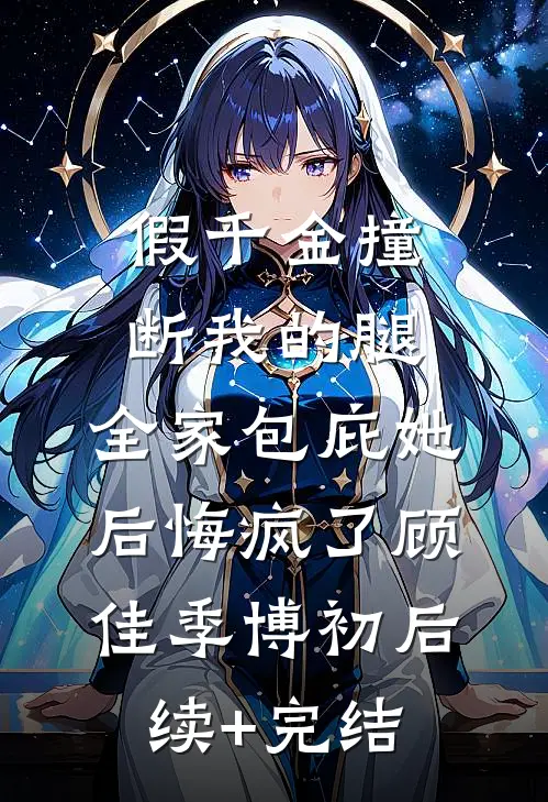 假千金撞断我的腿，全家包庇她后悔疯了顾佳季博初后续+完结