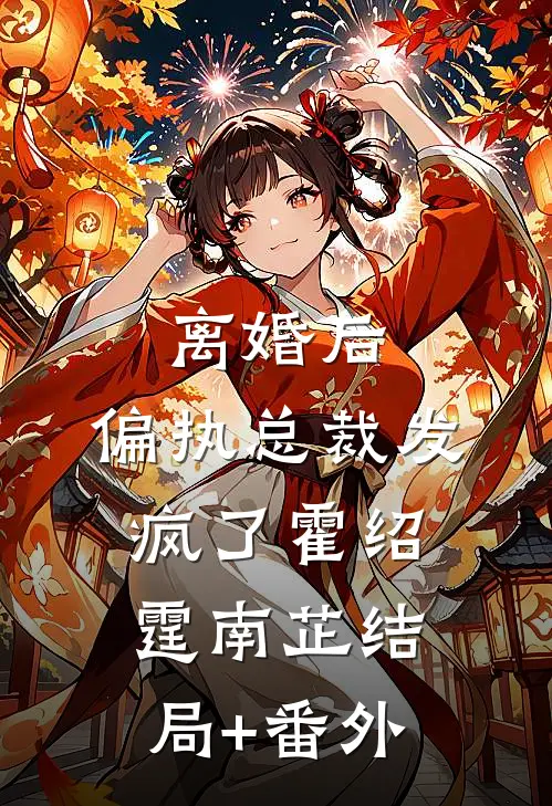 离婚后，偏执总裁发疯了霍绍霆南芷结局+番外
