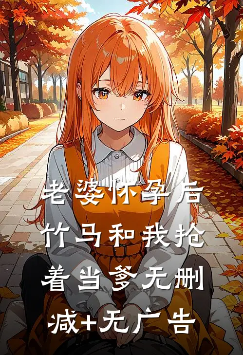 老婆怀孕后，竹马和我抢着当爹无删减+无广告