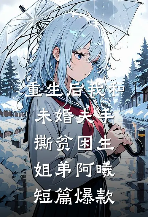 重生后我和未婚夫手撕贫困生姐弟阿曦短篇爆款