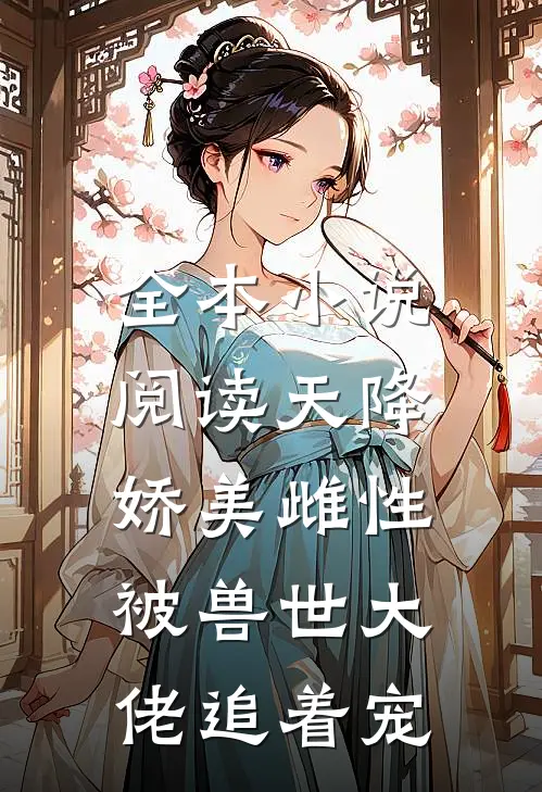 全本小说阅读天降娇美雌性，被兽世大佬追着宠