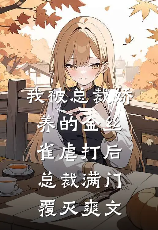 我被总裁娇养的金丝雀虐打后，总裁满门覆灭爽文