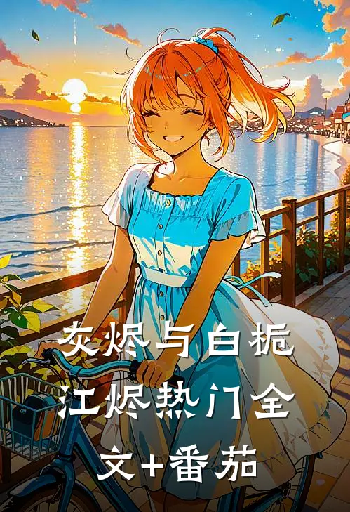 灰烬与白栀江烬热门全文+番茄