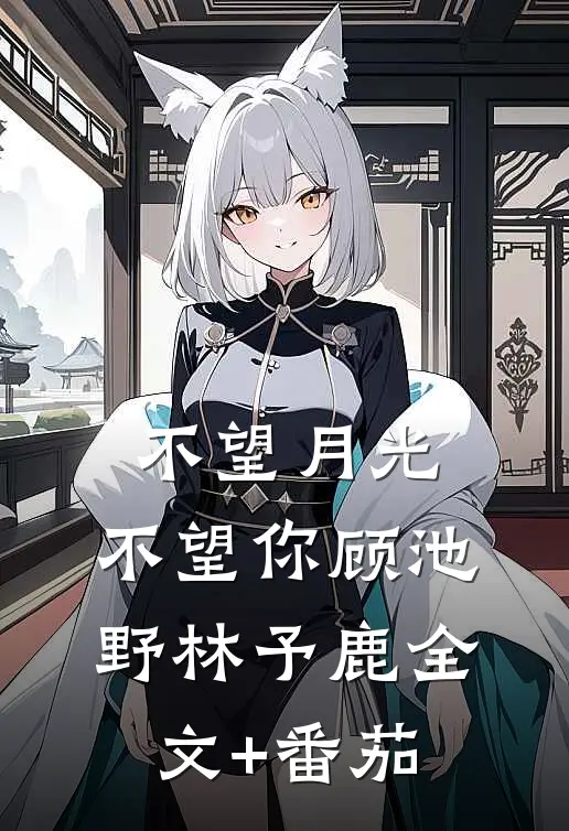 不望月光，不望你顾池野林予鹿全文+番茄