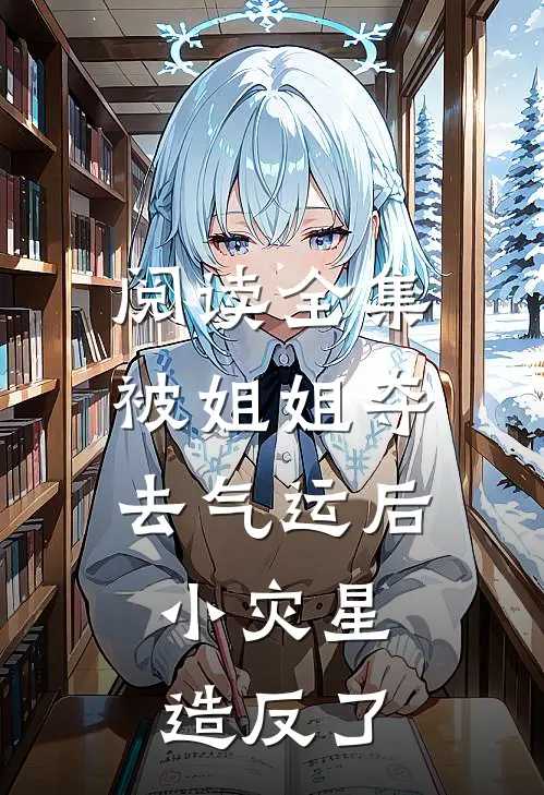 阅读全集被姐姐夺去气运后，小灾星造反了