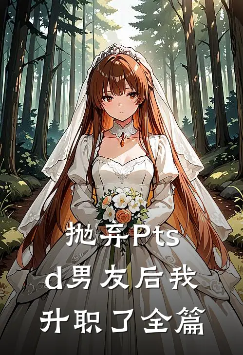 抛弃Ptsd男友后我升职了全篇