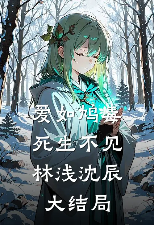 爱如鸠毒，死生不见林浅沈辰大结局