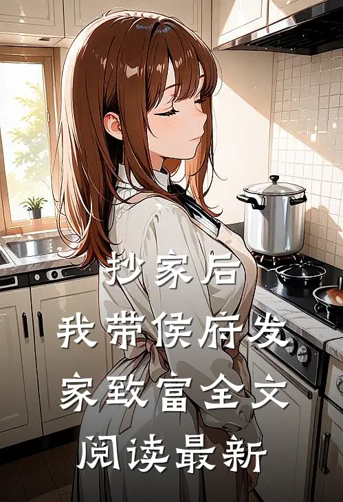 抄家后，我带侯府发家致富全文阅读最新