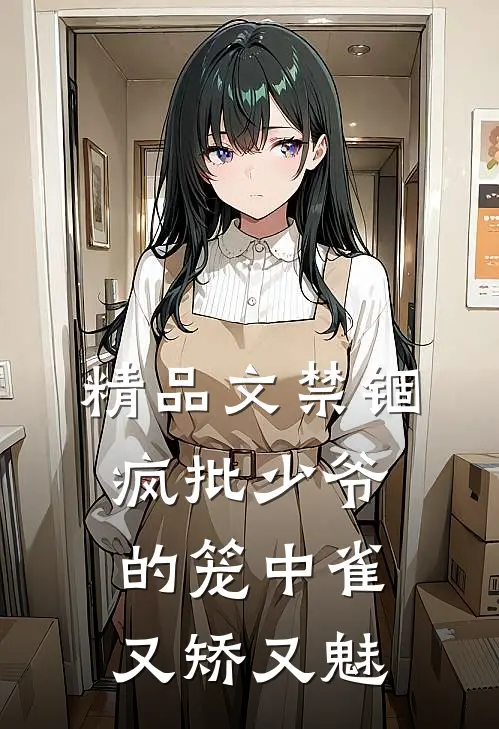 精品文禁锢：疯批少爷的笼中雀又矫又魅