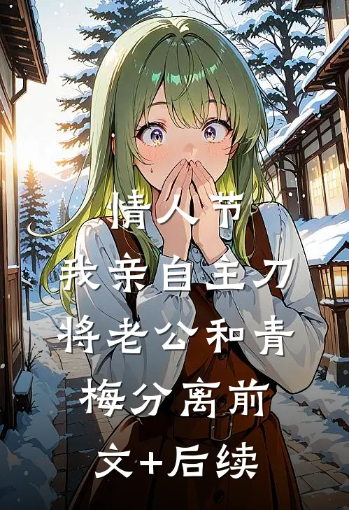 情人节，我亲自主刀将老公和青梅分离前文+后续
