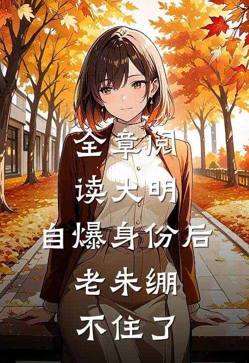 全章阅读大明：自爆身份后，老朱绷不住了
