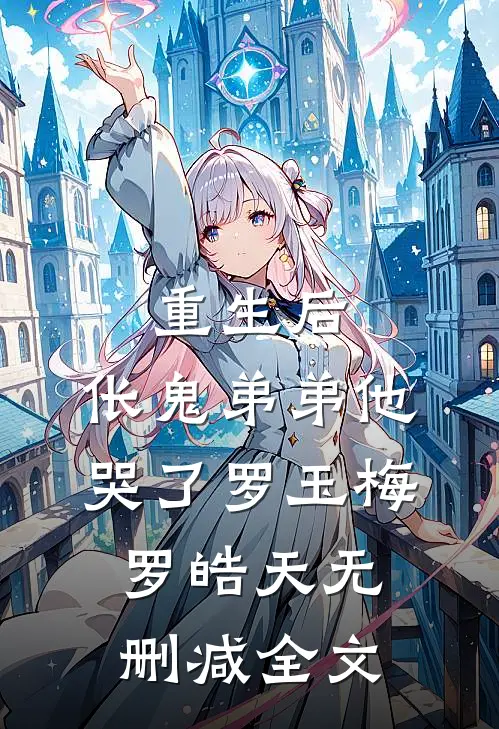 重生后，伥鬼弟弟他哭了罗玉梅罗皓天无删减全文
