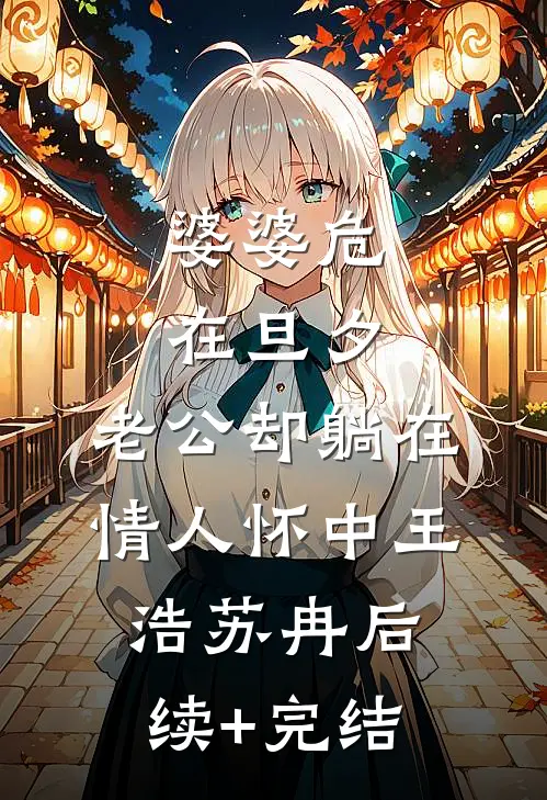 婆婆危在旦夕，老公却躺在情人怀中王浩苏冉后续+完结