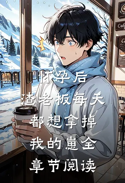 怀孕后，渣老板每天都想拿掉我的崽全章节阅读