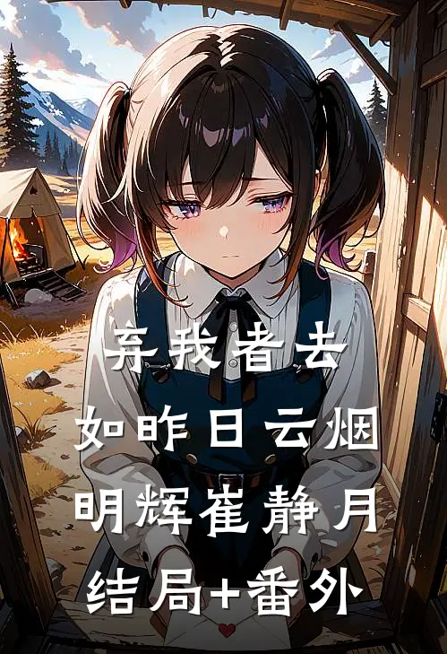 弃我者去，如昨日云烟明辉崔静月结局+番外