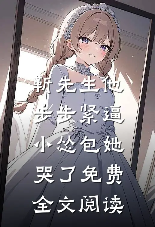 靳先生他步步紧逼，小怂包她哭了免费全文阅读