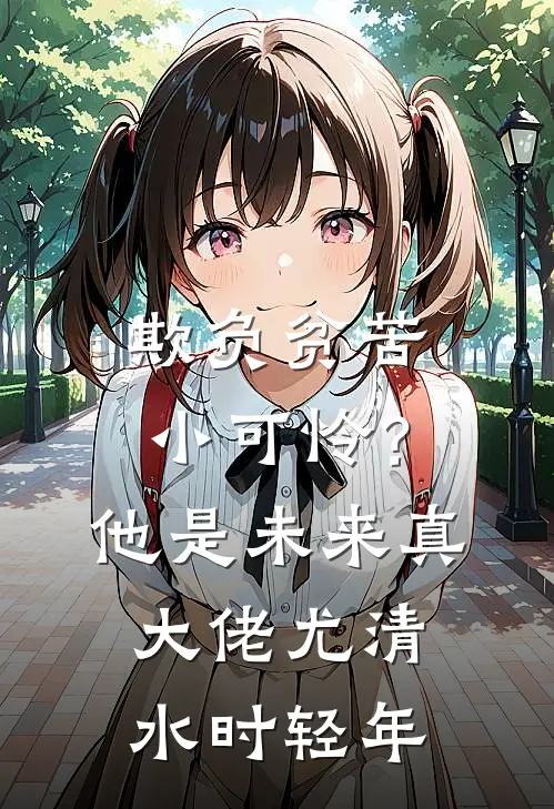 欺负贫苦小可怜？他是未来真大佬尤清水时轻年