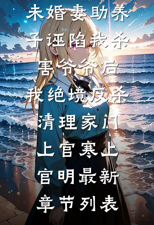 未婚妻助养子诬陷我杀害爷爷后，我绝境反杀清理家门上官寒上官明最新章节列表