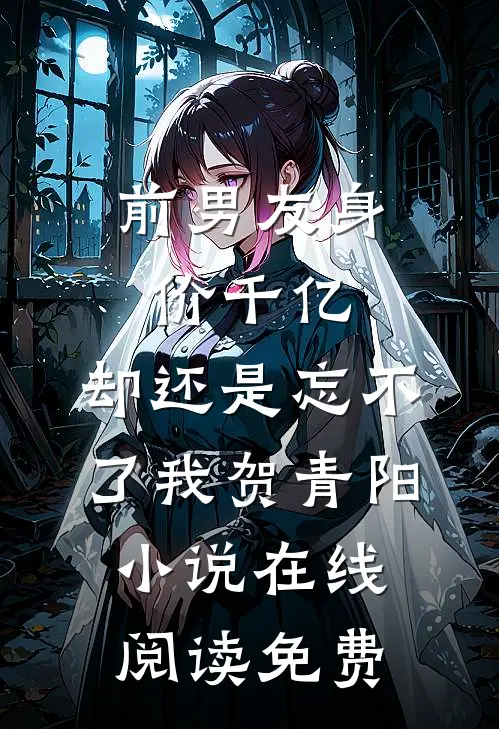 前男友身价千亿，却还是忘不了我贺青阳小说在线阅读免费