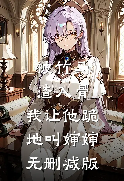 被竹马渣入骨，我让他跪地叫婶婶无删减版