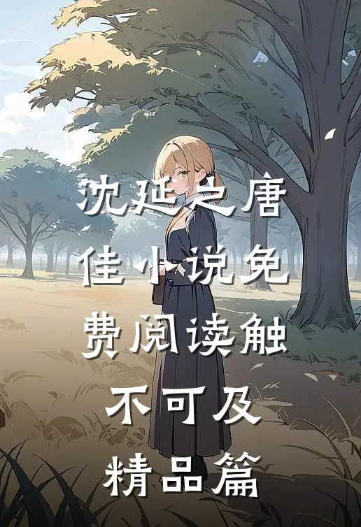 沈延之唐佳小说免费阅读触不可及精品篇