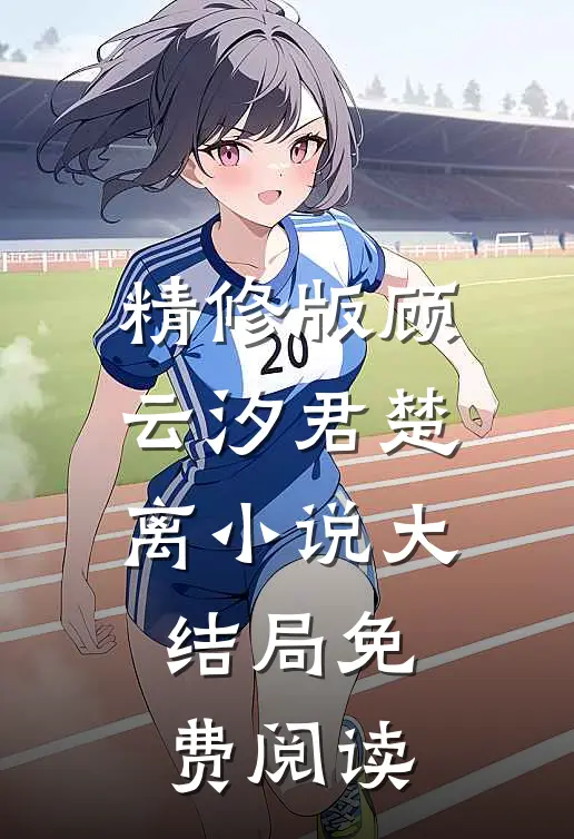 精修版顾云汐君楚离小说大结局免费阅读