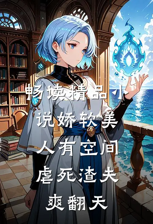 畅读精品小说娇软美人有空间，虐死渣夫爽翻天