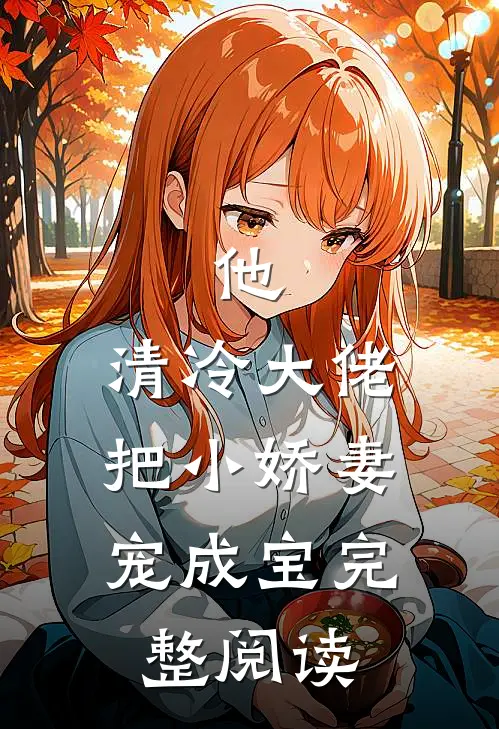 他，清冷大佬，把小娇妻宠成宝完整阅读