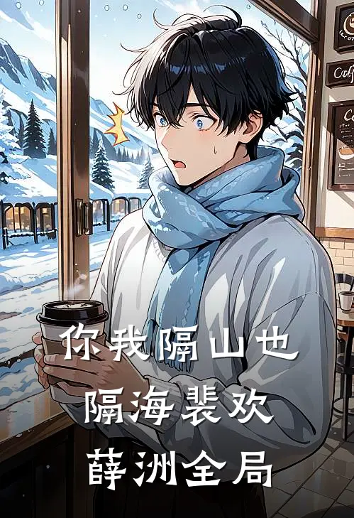你我隔山也隔海裴欢薛洲全局