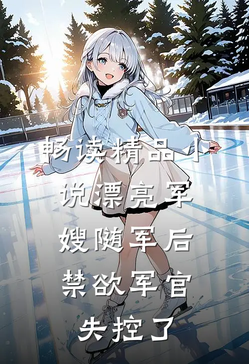 畅读精品小说漂亮军嫂随军后，禁欲军官失控了
