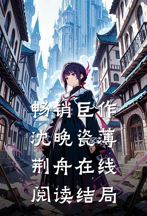 畅销巨作沈晚瓷薄荆舟在线阅读结局
