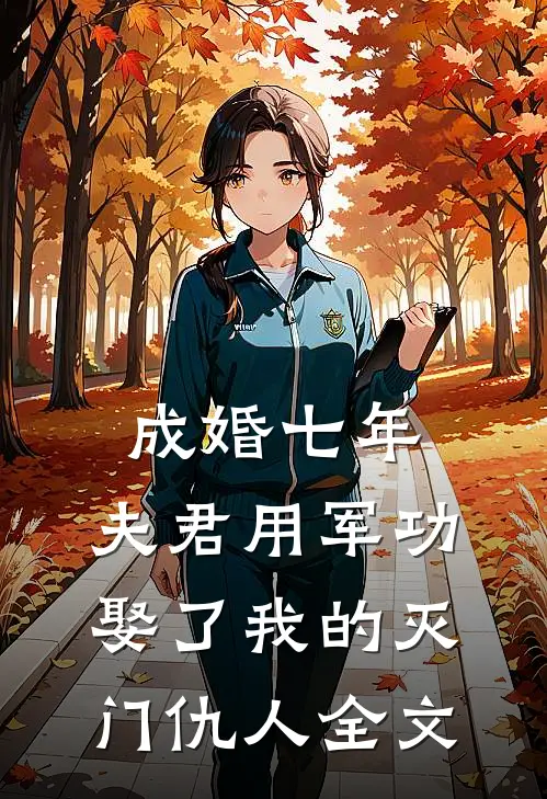 成婚七年，夫君用军功娶了我的灭门仇人全文