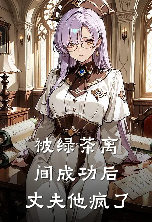 被绿茶离间成功后，丈夫他疯了