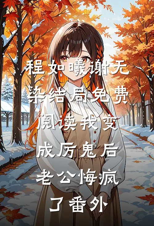 程如曦谢无染结局免费阅读我变成厉鬼后，老公悔疯了番外