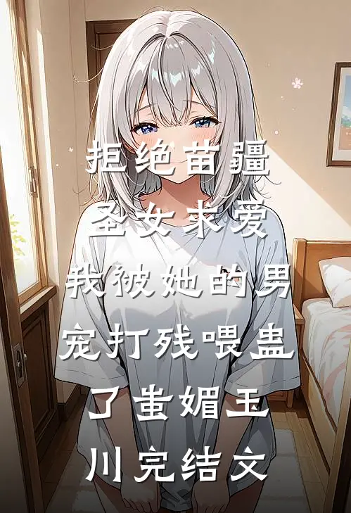拒绝苗疆圣女求爱，我被她的男宠打残喂蛊了蚩媚玉川完结文