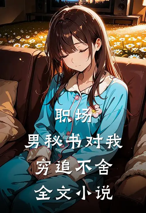 职场：男秘书对我穷追不舍全文小说