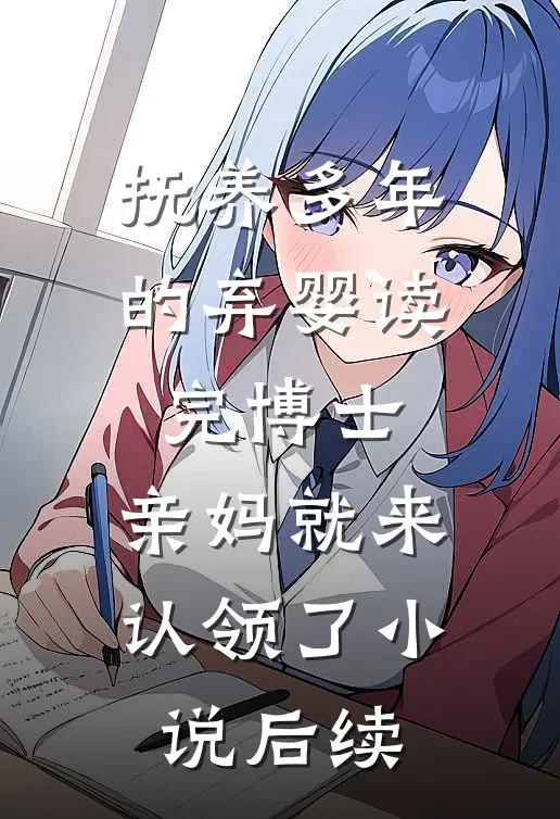 抚养多年的弃婴读完博士，亲妈就来认领了小说后续